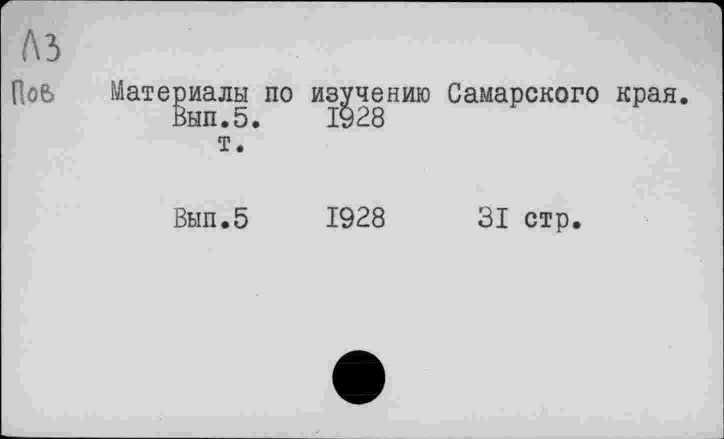 ﻿A3
Поб Материалы по изучению Самарского края. Вып.5.	1928
т.
Вып.5	1928	31 стр.